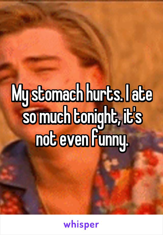 My stomach hurts. I ate so much tonight, it's not even funny.