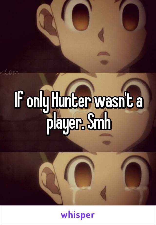 If only Hunter wasn't a player. Smh