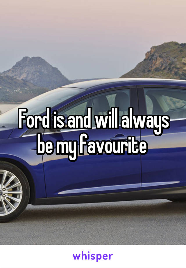 Ford is and will always be my favourite 