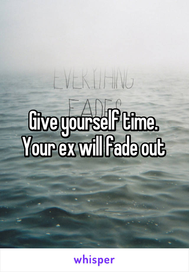 Give yourself time.  Your ex will fade out 