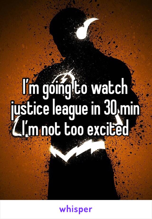 I’m going to watch justice league in 30 min
I’m not too excited 