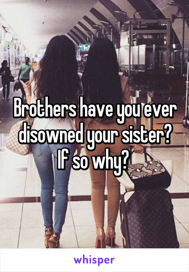 Brothers have you ever disowned your sister? If so why? 