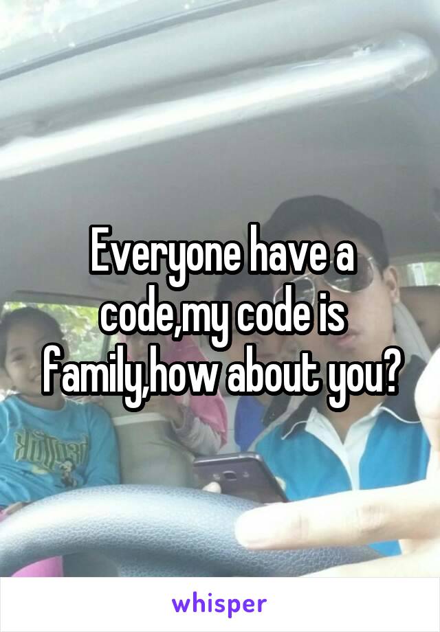 Everyone have a code,my code is family,how about you?