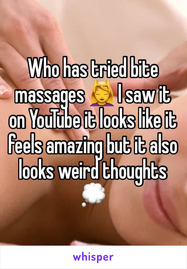 Who has tried bite massages 💆 I saw it on YouTube it looks like it feels amazing but it also looks weird thoughts 💭 