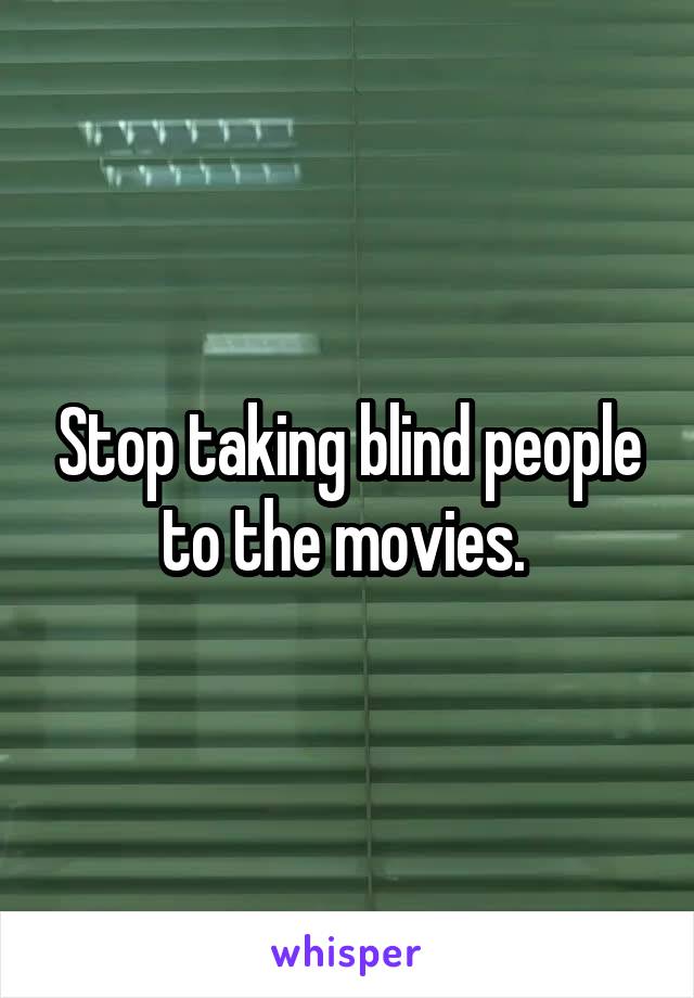 Stop taking blind people to the movies. 