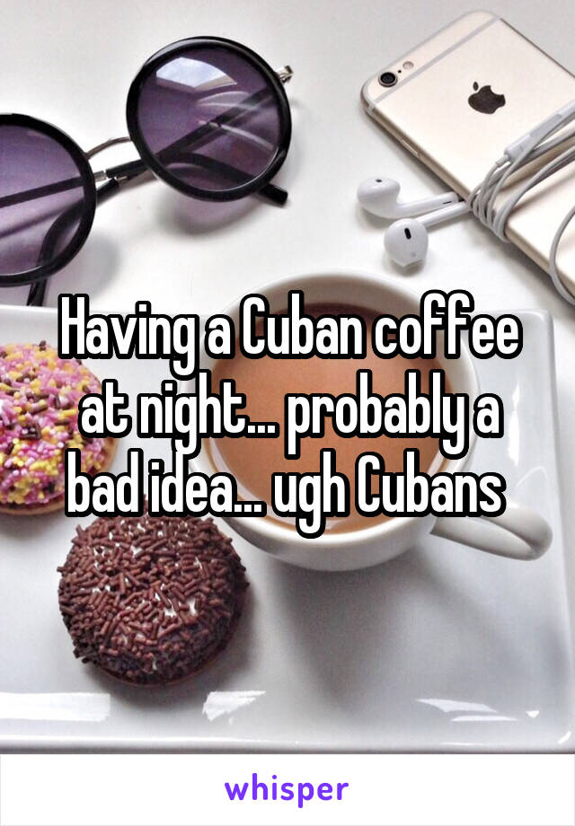Having a Cuban coffee at night... probably a bad idea... ugh Cubans 