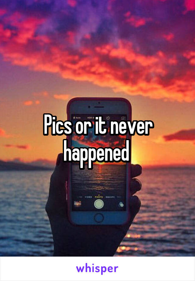 Pics or it never happened 