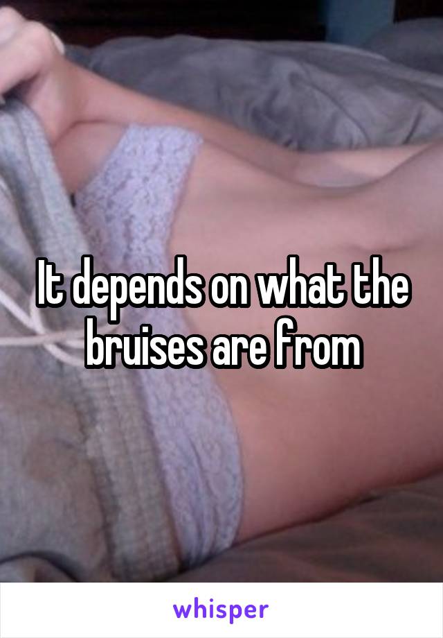 It depends on what the bruises are from