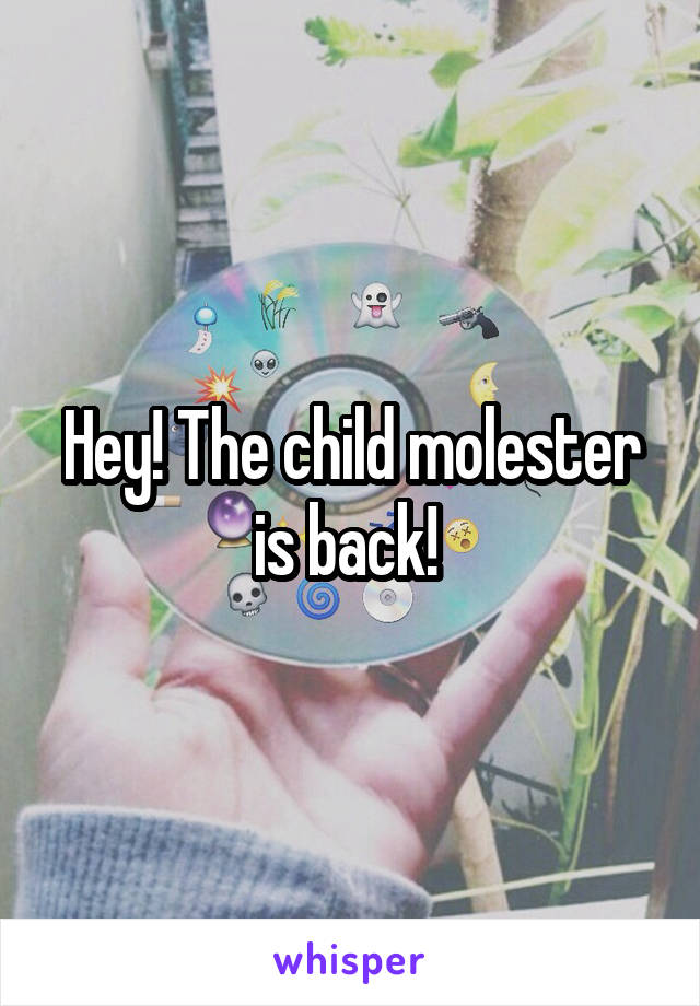 Hey! The child molester is back! 