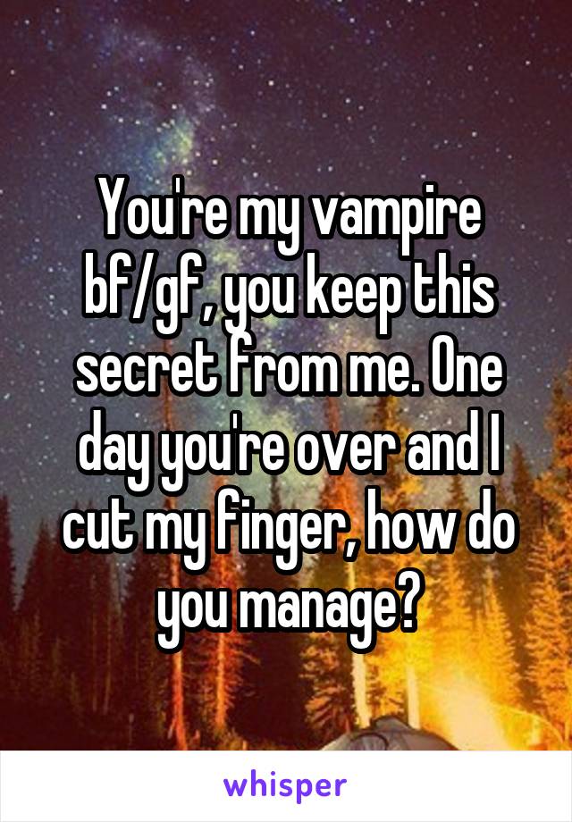 You're my vampire bf/gf, you keep this secret from me. One day you're over and I cut my finger, how do you manage?