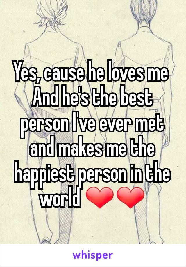 Yes, cause he loves me 
And he's the best person I've ever met and makes me the happiest person in the world ❤❤