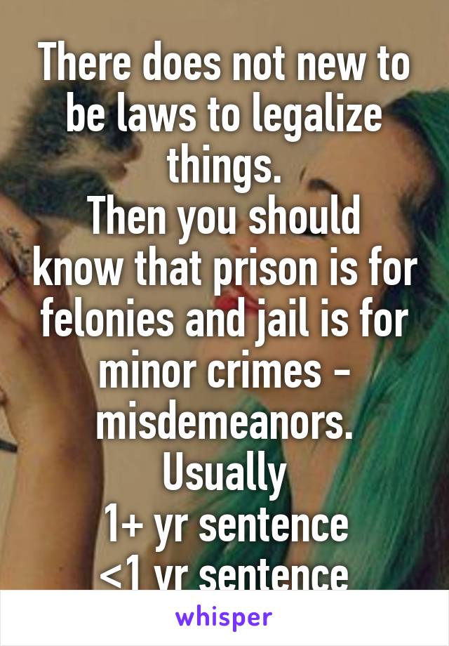 There does not new to be laws to legalize things.
Then you should know that prison is for felonies and jail is for minor crimes - misdemeanors. Usually
1+ yr sentence
<1 yr sentence