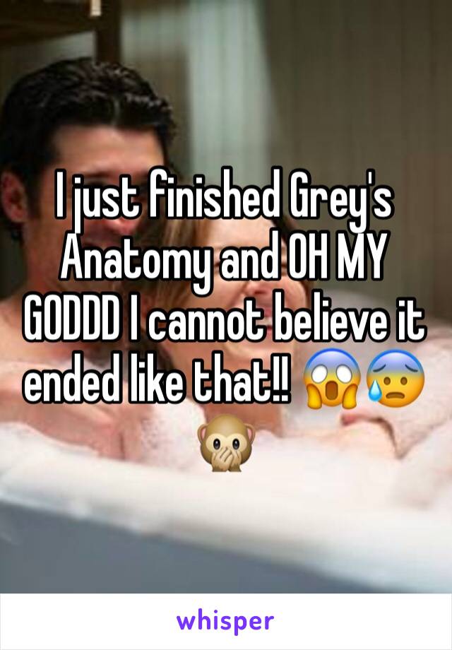 I just finished Grey's Anatomy and OH MY GODDD I cannot believe it ended like that!! 😱😰🙊