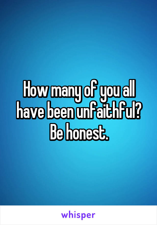 How many of you all have been unfaithful? Be honest.