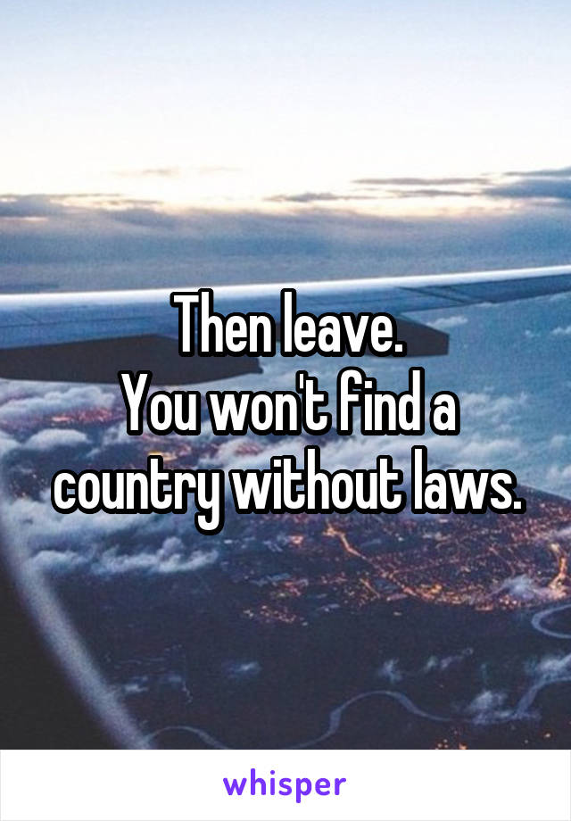 Then leave.
You won't find a country without laws.