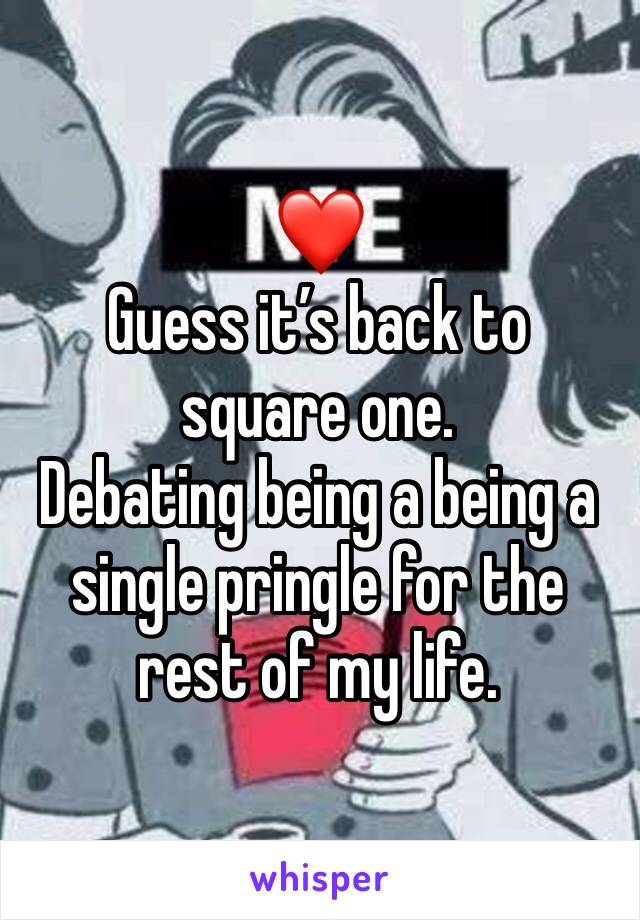 ❤️
Guess it’s back to square one.
Debating being a being a single pringle for the rest of my life.