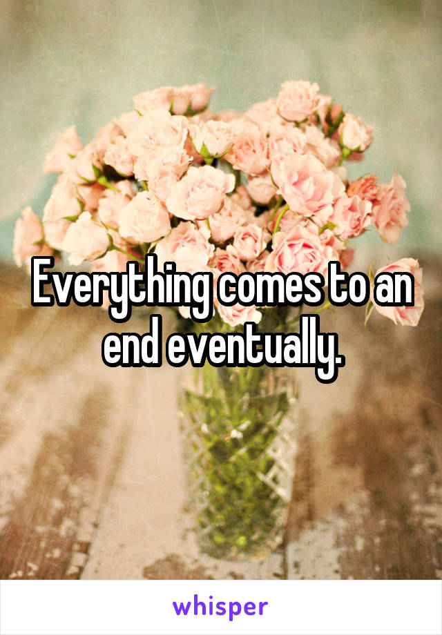 Everything comes to an end eventually.