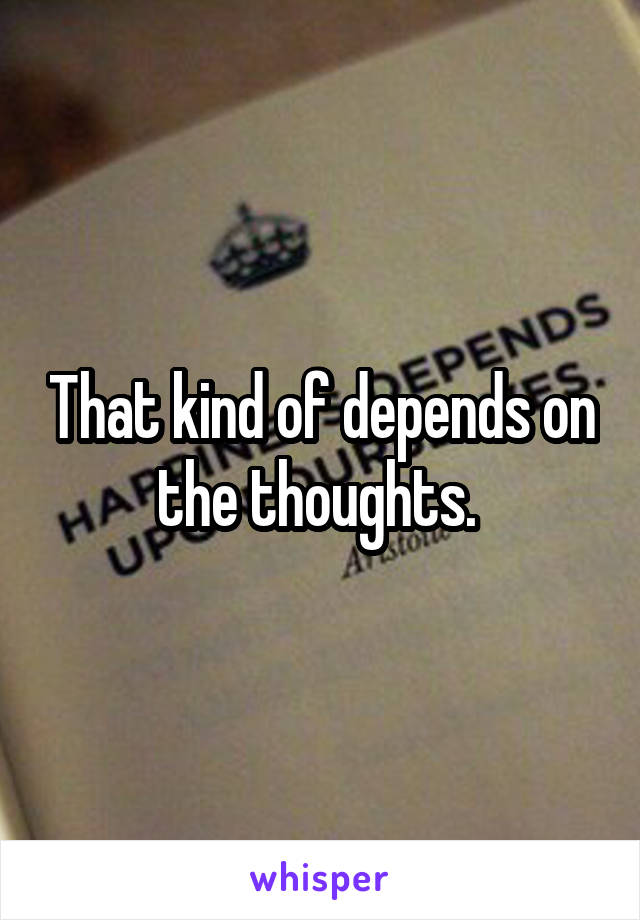 That kind of depends on the thoughts. 