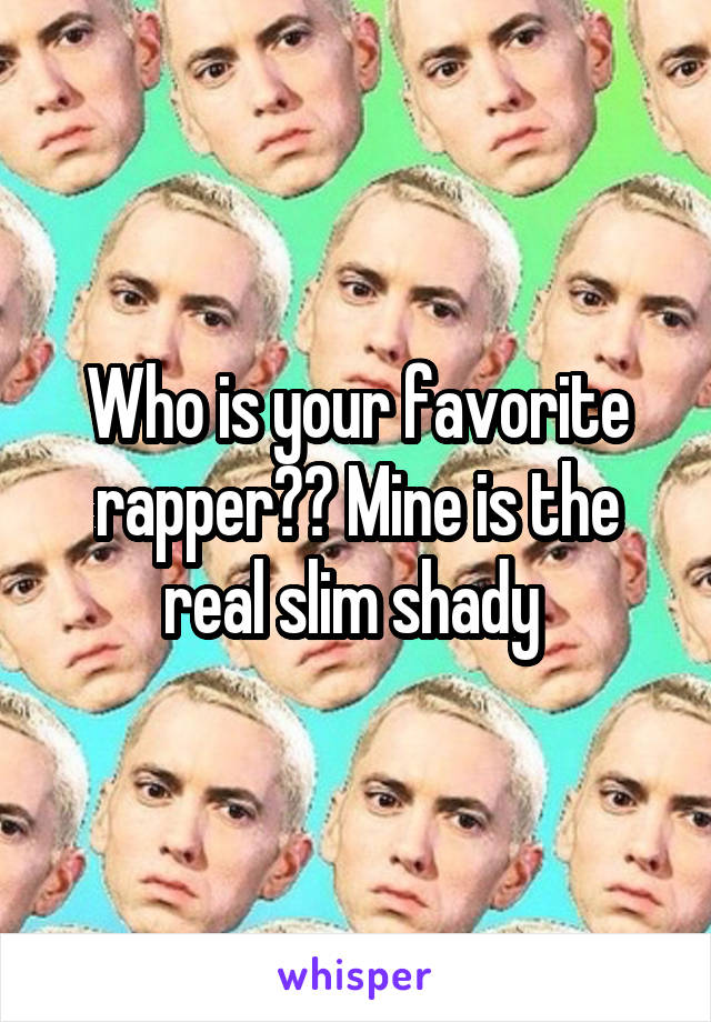 Who is your favorite rapper?? Mine is the real slim shady 