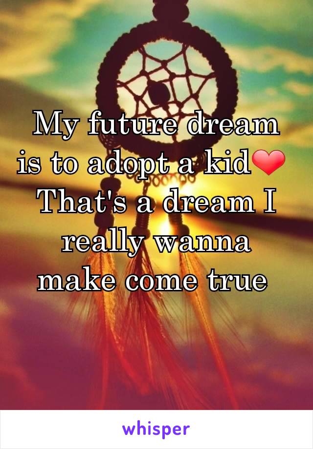 My future dream is to adopt a kid❤ 
That's a dream I really wanna make come true 