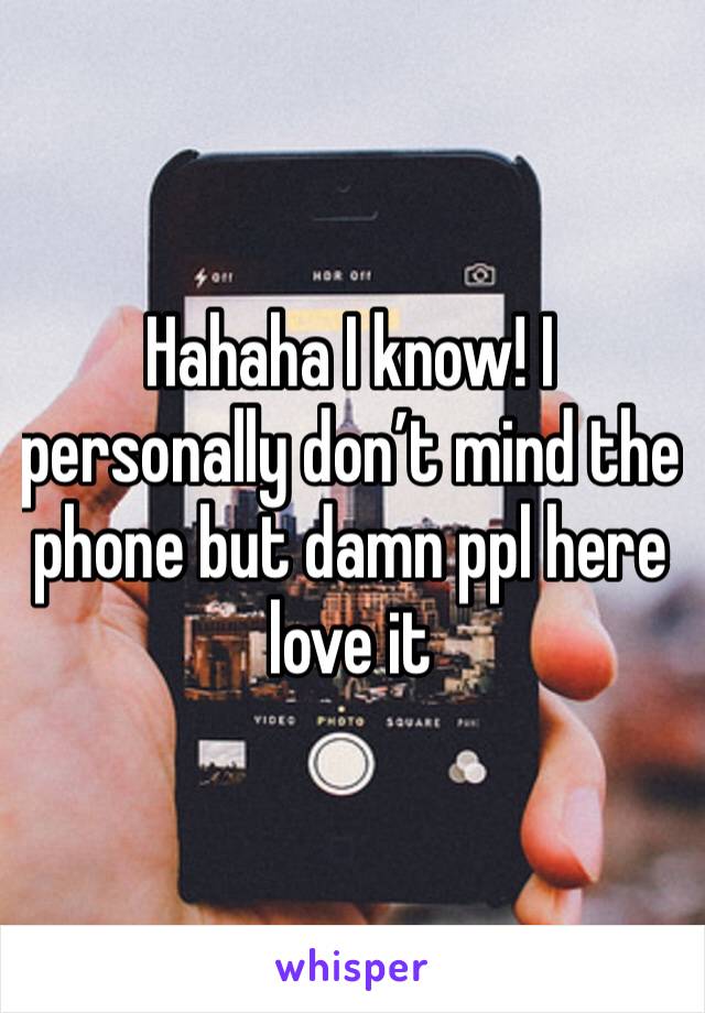 Hahaha I know! I personally don’t mind the phone but damn ppl here love it 