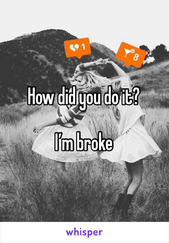 How did you do it?

I’m broke
