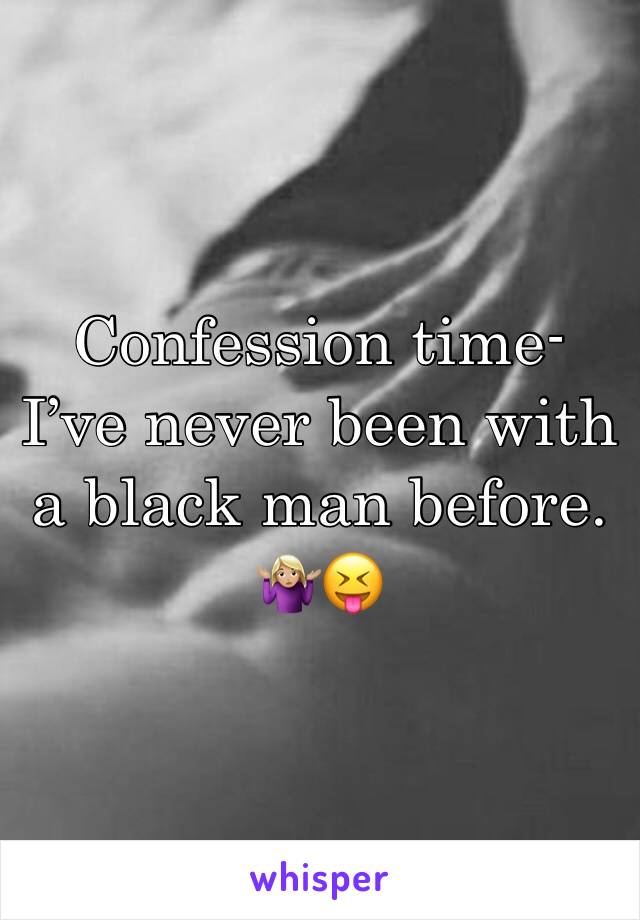 Confession time- I’ve never been with a black man before. 🤷🏼‍♀️😝