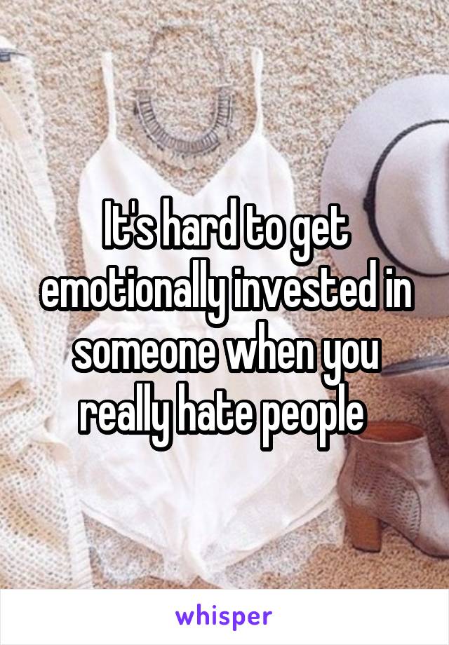 It's hard to get emotionally invested in someone when you really hate people 