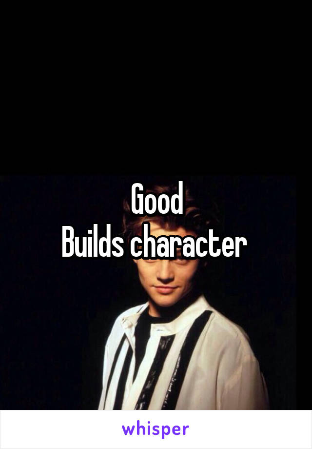 Good
Builds character 