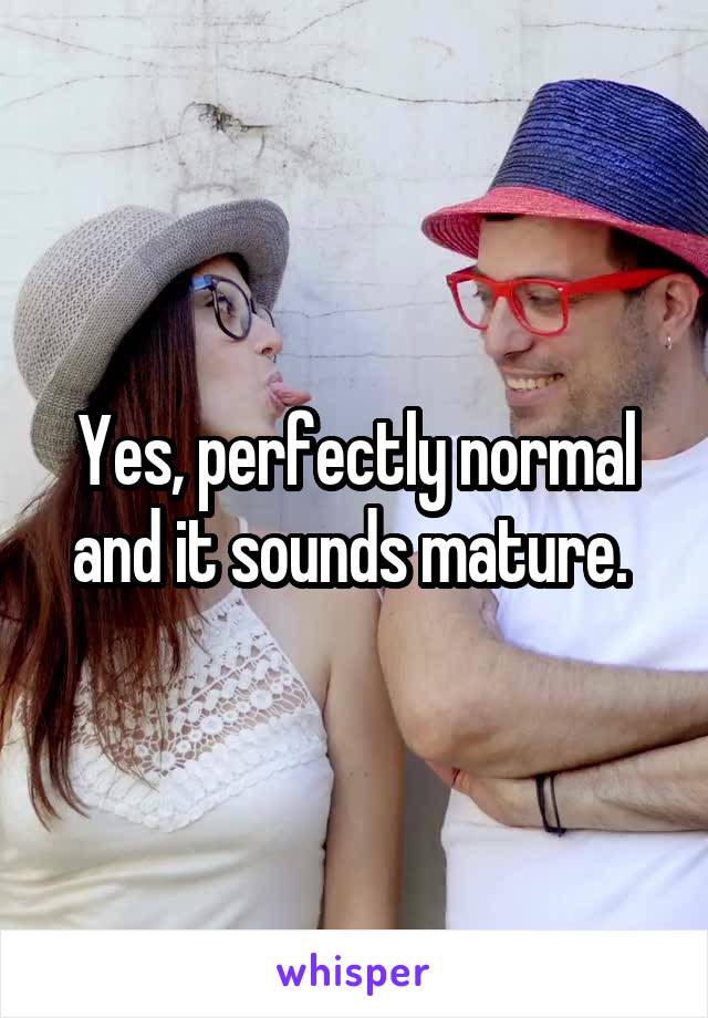 Yes, perfectly normal and it sounds mature. 