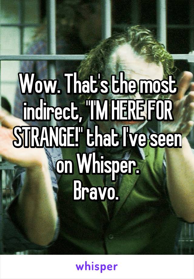 Wow. That's the most indirect, "I'M HERE FOR STRANGE!" that I've seen on Whisper.
Bravo. 