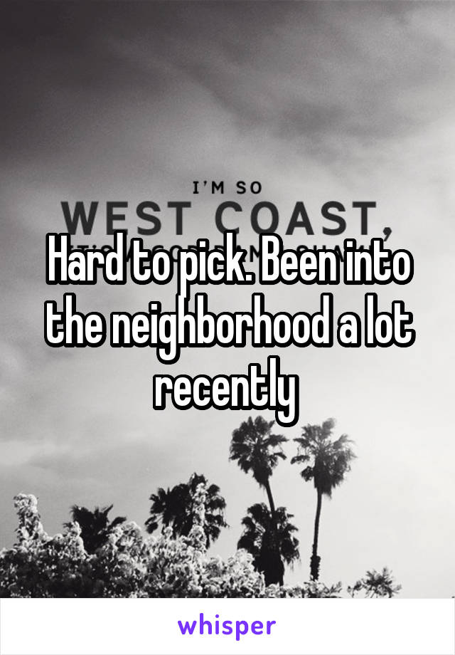 Hard to pick. Been into the neighborhood a lot recently 