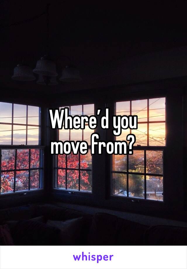 Where’d you move from?