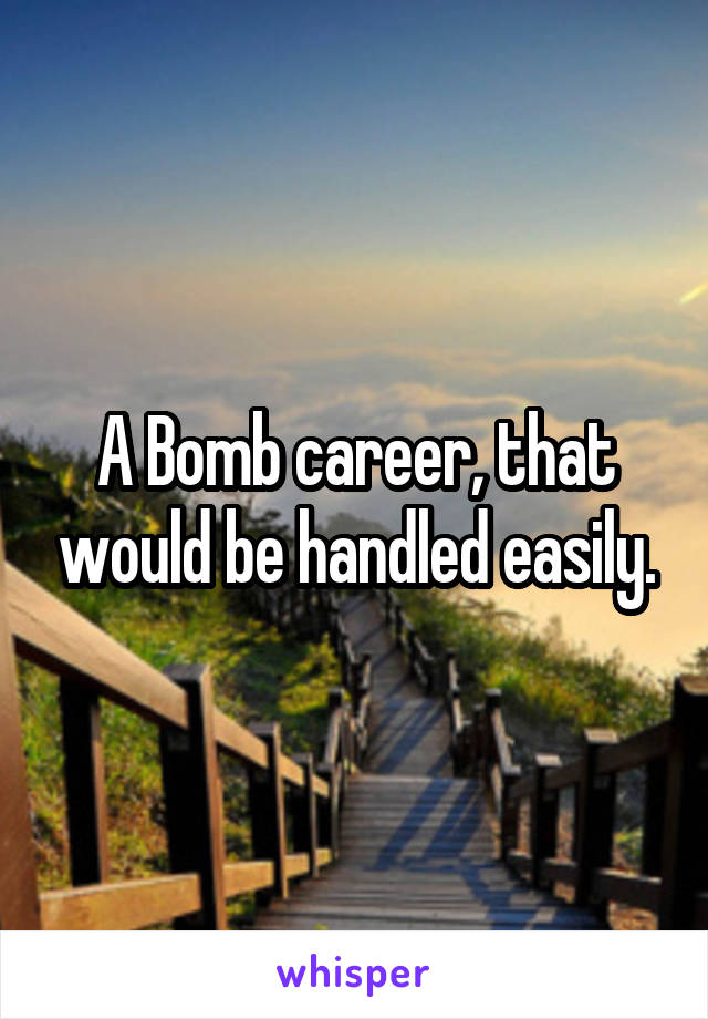A Bomb career, that would be handled easily.
