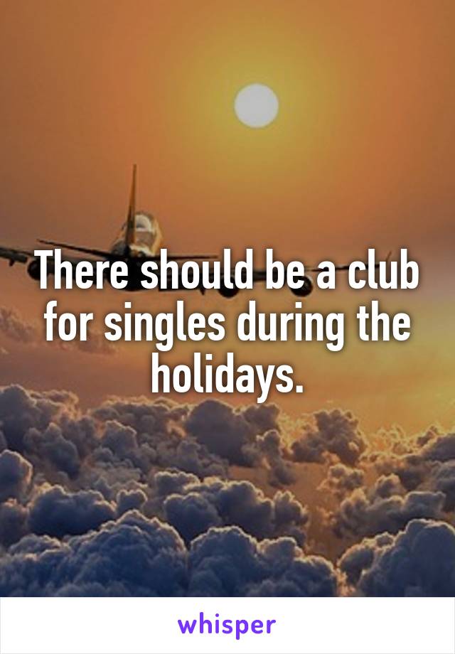 There should be a club for singles during the holidays.