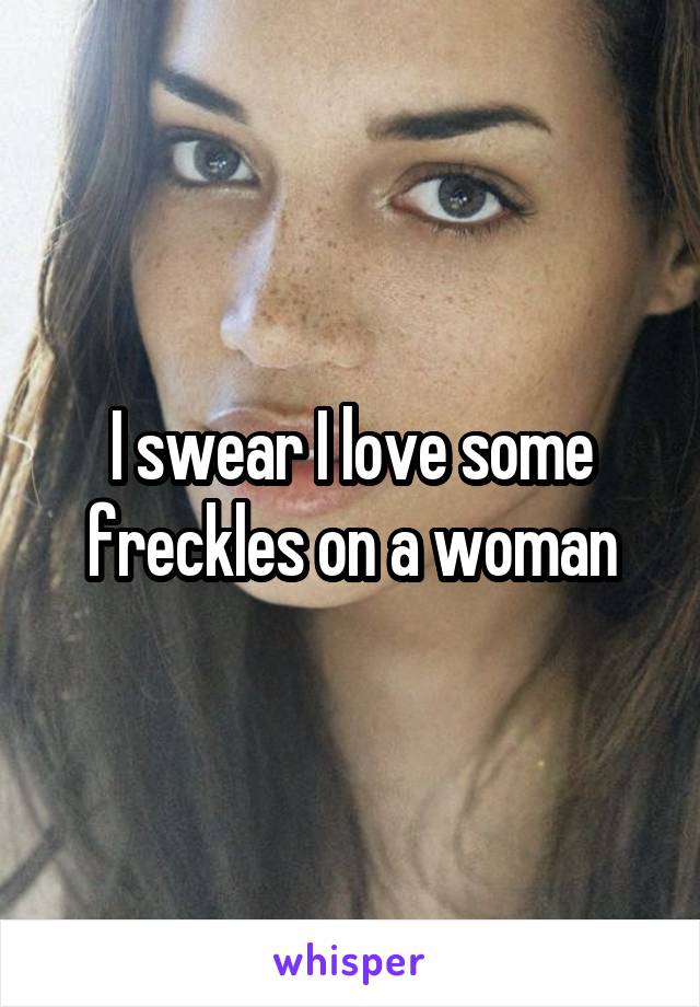 I swear I love some freckles on a woman