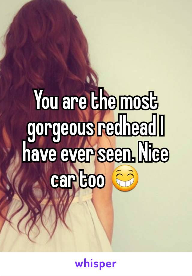 You are the most gorgeous redhead I have ever seen. Nice car too 😁