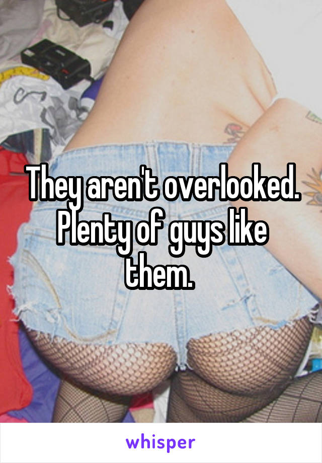 They aren't overlooked. Plenty of guys like them. 
