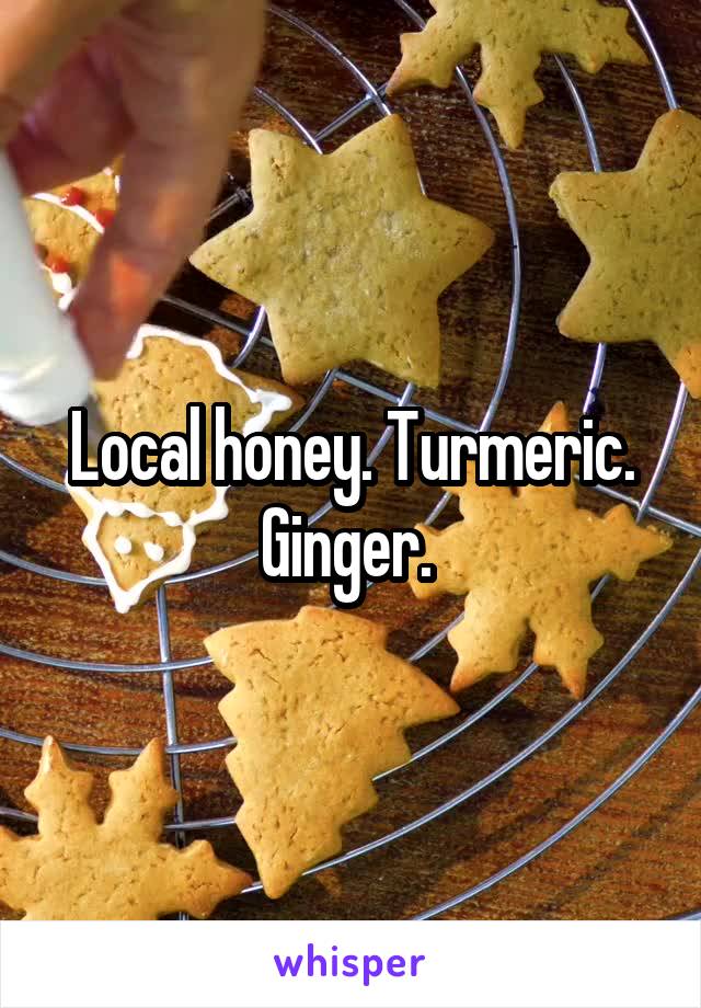 Local honey. Turmeric. Ginger. 