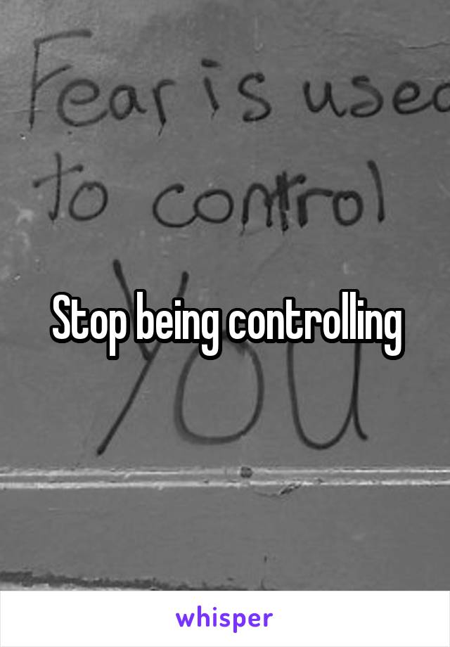 Stop being controlling