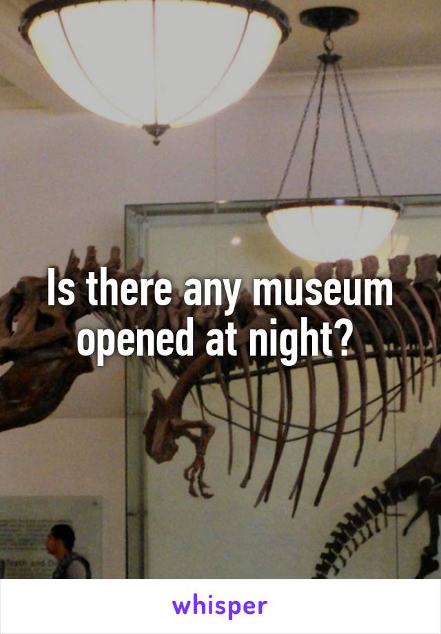 Is there any museum opened at night? 