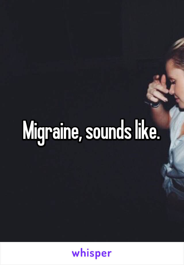 Migraine, sounds like. 