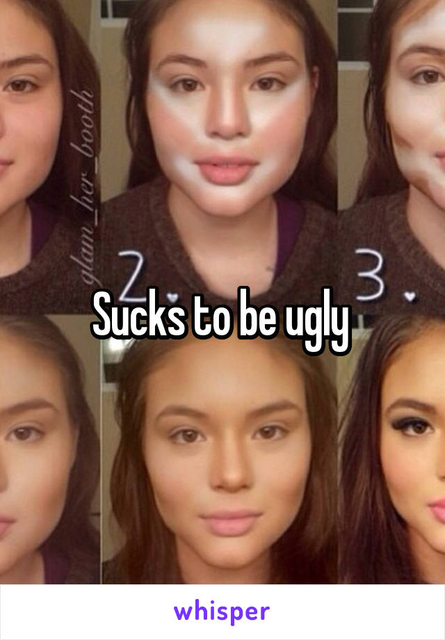 Sucks to be ugly 