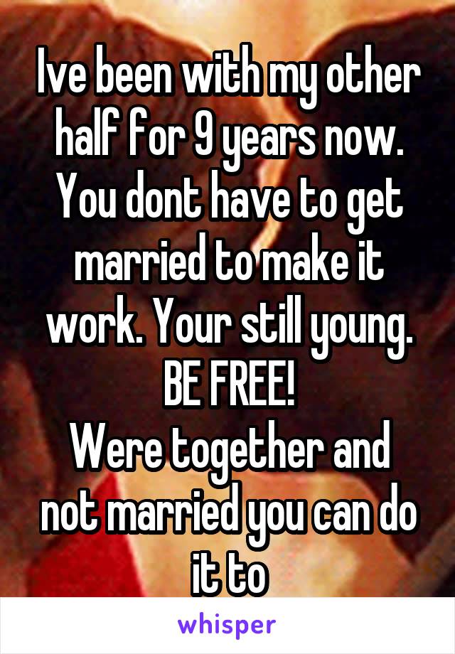 Ive been with my other half for 9 years now. You dont have to get married to make it work. Your still young. BE FREE!
Were together and not married you can do it to