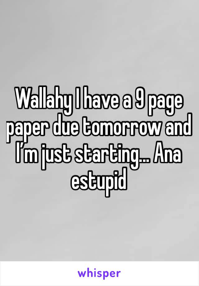 Wallahy I have a 9 page paper due tomorrow and I’m just starting... Ana estupid 