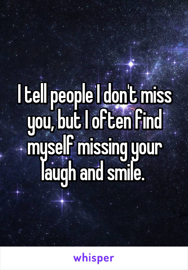 I tell people I don't miss you, but I often find myself missing your laugh and smile. 
