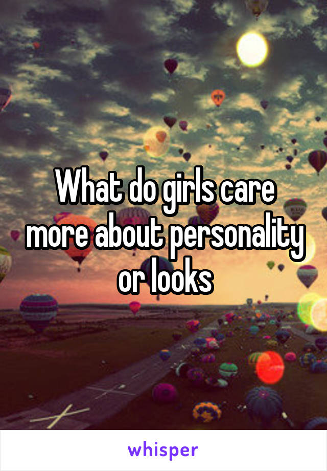 What do girls care more about personality or looks