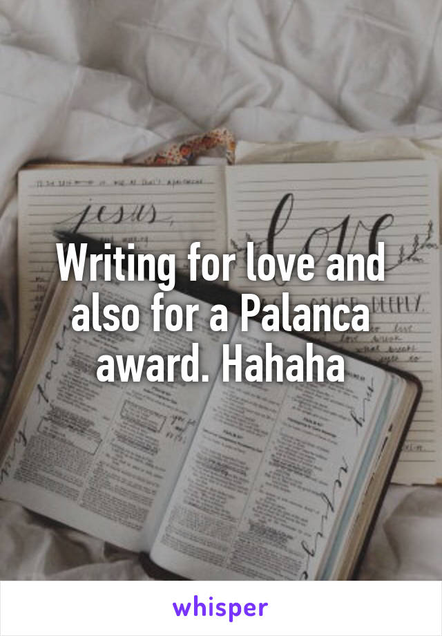 Writing for love and also for a Palanca award. Hahaha