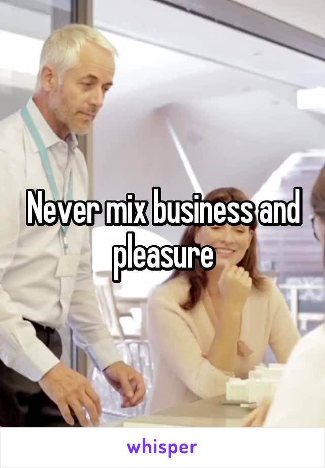 Never mix business and pleasure