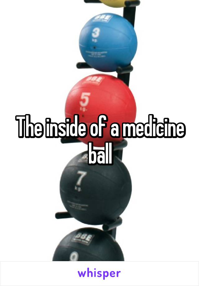 The inside of a medicine ball